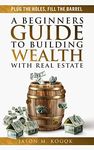 Plug the Holes, Fill the Barrel: The ABC Guidebook for Amateur & Beginner Real Estate Investors looking to Build Wealth and Create Financial Freedom through Passive Income and Rental Properties