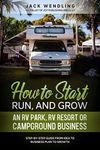 How to Start, Run, and Grow an RV Park, RV Resort, or Campground Business: Step-by-Step Guide from Idea to Business Plan to Growth