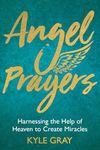 Angel Prayers: Harnessing the Help of Heaven to Create Miracles