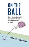 On the Ball: Short Stories, Anecdotes, and Words of Wisdom on the Mental Side of Sport