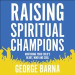 Raising Spiritual Champions: Nurturing Your Child's Heart, Mind and Spirit