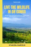 Live the WildLife in DR Congo: Discover the Best Attractions, Animals, Hikes, Activities, Hidden Gems & Cultures in the East of DR Congo