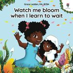 Watch me bloom when I learn to wait: A coping story for children about waiting, how to practice patience and adapt to unexpected delays: A coping ... delays: 3 (Daily Bloom coping stories)