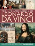 Life and Works of Leonardo Da Vinci: A Full Exploration of the Artist, His Life and Context, With 500 Images and a Gallery of His Greatest Works