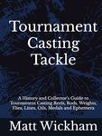 Tournament Casting Tackle: A History and Collector’s Guide to Tournament Casting Reels, Rods, Weights, Flies, Lines, Oils, Medals and Ephemera