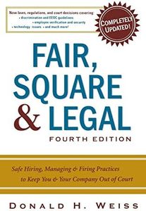 Fair, Square & Legal: Safe Hiring, Managing & Firing Practices to Keep You & Your Company Out of Court