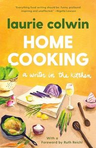 Home Cooking: A Writer in the Kitchen: A Writer in the Kitchen: A Memoir and Cookbook