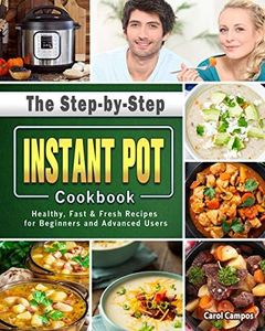 The Step-by-Step Instant Pot Cookbook: Healthy, Fast & Fresh Recipes for Beginners and Advanced Users