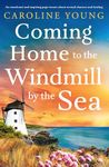 Coming Home to the Windmill by the Sea: An emotional and inspiring page-turner about second chances and healing (Welcome to Anglesey)