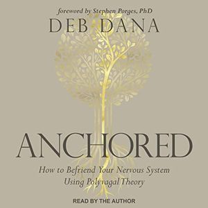 Anchored: How to Befriend Your Nervous System Using Polyvagal Theory