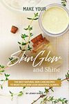 Make Your Skin Glow and Shine: The Best Natural Skin Care Recipes to Make Your Skin Look Beautiful Always