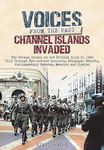 Voices from the Past: Channel Islands Invaded: The German Attack on the British Isles in 1940 Told Through Eye-Witness Accounts, Newspapers Reports, Parliamentary Debates, Memoirs and Diaries