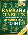 Barbara O’Neill’s Ultimate Herbal Remedies Encyclopedia: 1000+ Healing Recipes and Natural Treatments Inspired by Dr. Barbara O’Neill’To Discover The Secrets to Holistic Health