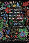 Upholding Indigenous Economic Relationships: Nehiyawak Narratives