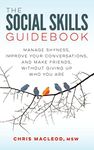 The Social Skills Guidebook: Manage Shyness, Improve Your Conversations, and Make Friends, Without Giving Up Who You Are