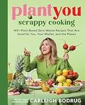 PlantYou: Scrappy Cooking: 140+ Pla