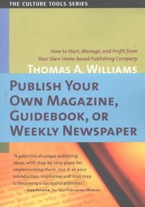 Publish Your Own Magazine, Guidebook or Weekly Newspaper: How to Start Manage, and Profit from a Homebased Publishing Company