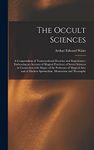 The Occult Sciences: a Compendium of Transcendental Doctrine and Experiment : Embracing an Account of Magical Practices; of Secret Sciences in ... Modern Spiritualism, Mesmerism and Theosophy