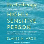 Psychotherapy and the Highly Sensitive Person: Improving Outcomes for That Minority of People Who Are the Majority of Clients