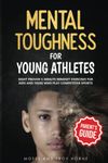 Mental Toughness For Young Athletes (Parent's Guide): Eight Proven 5-Minute Mindset Exercises For Kids And Teens Who Play Competitive Sports: 1