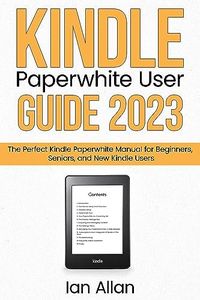 Kindle Paperwhite User Guide 2023: The Perfect Kindle Paperwhite Manual for Beginners, Seniors, and New Kindle Users