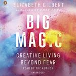 Big Magic: Creative Living Beyond Fear