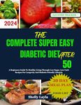 The Complete Super Easy Diabetic Diet After 50: A Beginners Guide To Healthy Living Through Low Sugar, Low Carb Recipes For Longevity And Diabetic Friendly Lifestyle