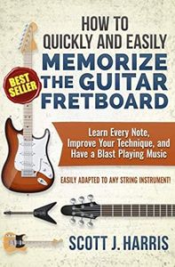 How to Quickly and Easily Memorize the Guitar Fretboard: Learn Every Note, Improve Your Technique, and Have a Blast Playing Music - Easily Adapted to Any String Instrument!