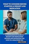 WHAT TO CONSIDER BEFORE STARTING A WEIGHT LOSS MEDICATION: A Comprehensive Guide to Weight Loss Medication Options and Navigating the path to a healthier you (Ignite Your Health & Wellbeing)