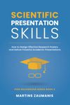 Scientific Presentation Skills: How to Design Effective Research Posters and Deliver Powerful Academic Presentations (Peer Recognized)