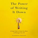 The Power of Writing It Down: A Simple Habit to Unlock Your Brain and Reimagine Your Life