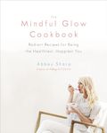 The Mindful Glow Cookbook: Radiant Recipes for Being the Healthiest, Happiest You