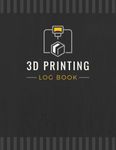 3D Printing Log Book: Record Project Details, Print Settings, Results & Other Important Information | Three-dimensional Build Tracker Notebook for Hobbyists, Makers & Professionals