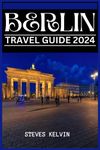 BERLIN TRAVEL GUIDE 2024: Beyond borders: Berlin ultimate 2024 travel handbook to unforgettable memories and experience. (Be Guided)