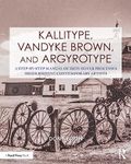 Kallitype, Vandyke Brown, and Argyrotype: A Step-by-Step Manual of Iron-Silver Processes Highlighting Contemporary Artists (Contemporary Practices in Alternative Process Photography)