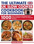 The Ultimate Uk Slow Cooker Cookbook For Beginners: 1000 Days Of Vibrant and Affordable Recipes To Make Your Busy Life Effortless|Full Color Picture Premium Edition
