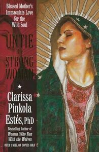 Untie the Strong Woman: Blessed Mother's Immaculate Love for the Wild Soul