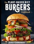 The Plant-Based Diet Burger Cookbook: Quick, Easy & Budget-Friendly Plant-Based Burger Recipes For Vegetarians, Vegans and Beginners | Bonus Sandwich ... (Plant Based Healthy Eating Kitchen Series)