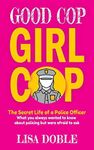 Good Cop Girl Cop: The Secret Life of a Police Officer: What you always wanted to know about policing but were afraid to ask