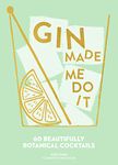 Gin Made Me Do It: 60 Beautifully Botanical Cocktails: 60 Beautifully Botanical Cocktails. A Comprehensive Guide To Gin Cocktails And Mixology