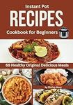 Instant Pot Recipes Cookbook for Beginners with High Quality Photos for Every Dish: 69 Healthy Original Delicious Meals