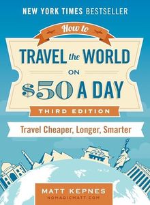 How to Travel the World on $50 a Day: Revised: Travel Cheaper, Longer, Smarter