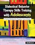 Dialectical Behavior Therapy Skills Training with Adolescents: A Practical Workbook for Therapists, Teens & Parents