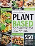 The Complete Plant Based Cookbook For Beginners: 550 Plant-Based Healthy Diet Recipes To Cook Quick & Easy Meals