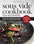 SOUS VIDE COOKBOOK FOR BEGINNERS: The Ultimate Recipe Book with Pictures. Learn How to Effortlessly Prepare a Restaurant Quality Food at Home.