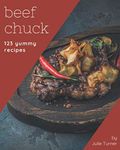 123 Yummy Beef Chuck Recipes: More Than a Yummy Beef Chuck Cookbook