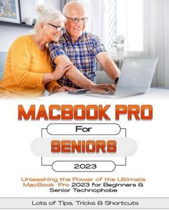 MacBook Pro For Seniors: Unleashing the Power of the Ultimate MacBook Pro for Beginners & Senior Technophobes