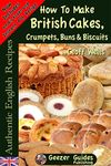 How To Bake British Cakes, Crumpets, Buns & Biscuits (Authentic English Recipes Book 9)