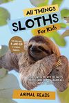 All Things Sloths For Kids: Filled With Plenty of Facts, Photos, and Fun to Learn all About Sloths