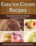 Easy Ice Cream Recipes - Homemade Decadent Recipes You Are Sure To Love (The Easy Recipe Book 33)